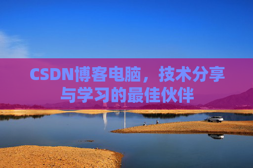 CSDN博客电脑，技术分享与学习的最佳伙伴